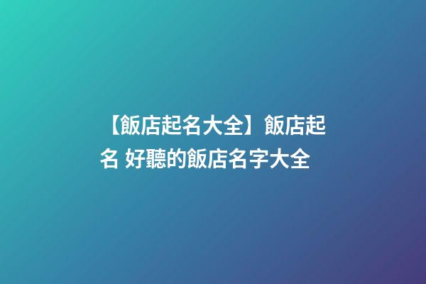 【飯店起名大全】飯店起名 好聽的飯店名字大全-第1張-店鋪起名-玄機派